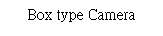 Text Box: Box type Camera
